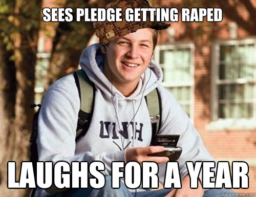 Sees pledge getting raped laughs for a year  College Freshman
