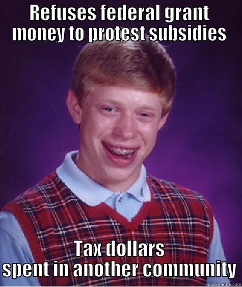REFUSES FEDERAL GRANT MONEY TO PROTEST SUBSIDIES TAX DOLLARS SPENT IN ANOTHER COMMUNITY Bad Luck Brian