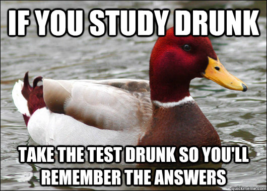 if you study drunk Take the test drunk so you'll remember the answers - if you study drunk Take the test drunk so you'll remember the answers  Malicious Advice Mallard