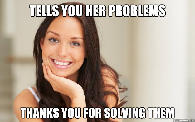 Tells you her problems thanks you for solving them  Good Girl Gina