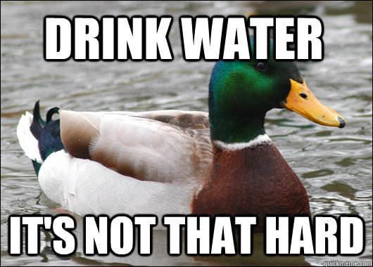 Drink water It's not that hard  Actual Advice Mallard