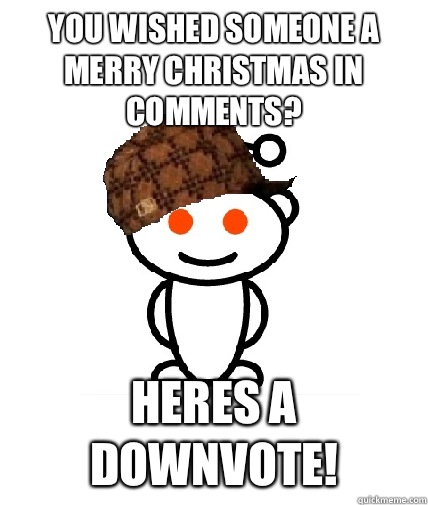 you wished someone a merry christmas in comments? heres a downvote!  Scumbag Redditor