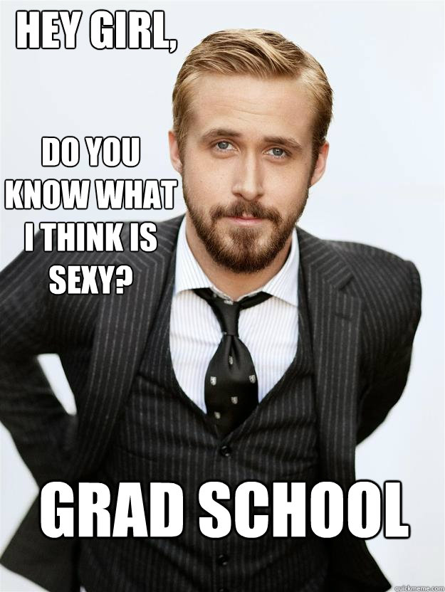 Hey girl, Do you know what I think is sexy?
 Grad School - Hey girl, Do you know what I think is sexy?
 Grad School  Feminist Ryan Gosling