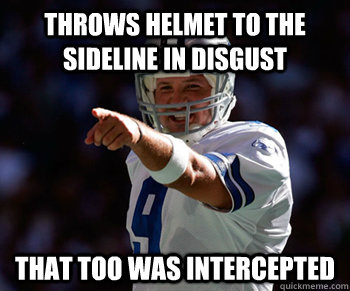 Throws helmet to the sideline in disgust That too was intercepted  Tony Romo