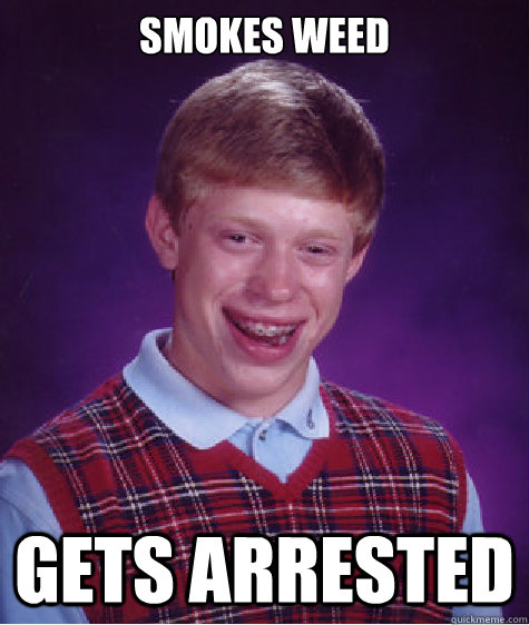 smokes weed gets arrested  Bad Luck Brian