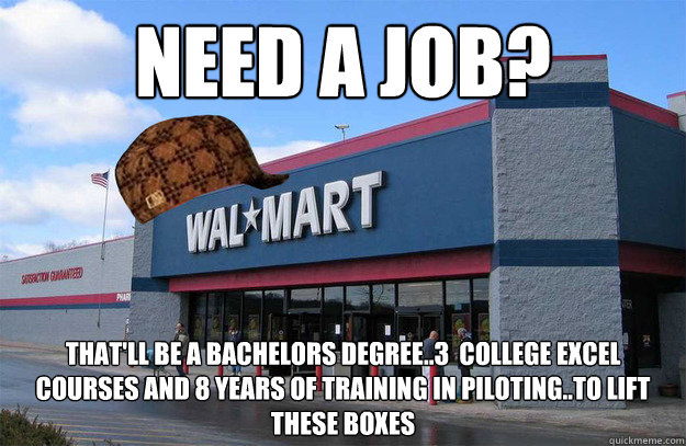 NEED A JOB? That'll be a bachelors degree..3  college excel courses and 8 years of training in piloting..to lift these boxes - NEED A JOB? That'll be a bachelors degree..3  college excel courses and 8 years of training in piloting..to lift these boxes  scumbag walmart