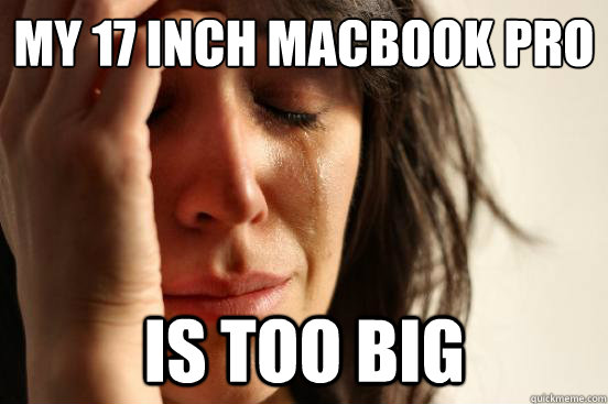 My 17 inch macbook pro Is too big  First World Problems