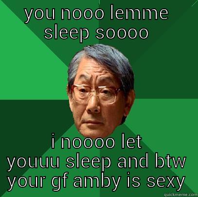 YOU NOOO LEMME SLEEP SOOOO I NOOOO LET YOUUU SLEEP AND BTW YOUR GF AMBY IS SEXY High Expectations Asian Father