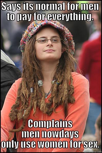 SAYS ITS NORMAL FOR MEN TO PAY FOR EVERYTHING. COMPLAINS MEN NOWDAYS ONLY USE WOMEN FOR SEX. College Liberal