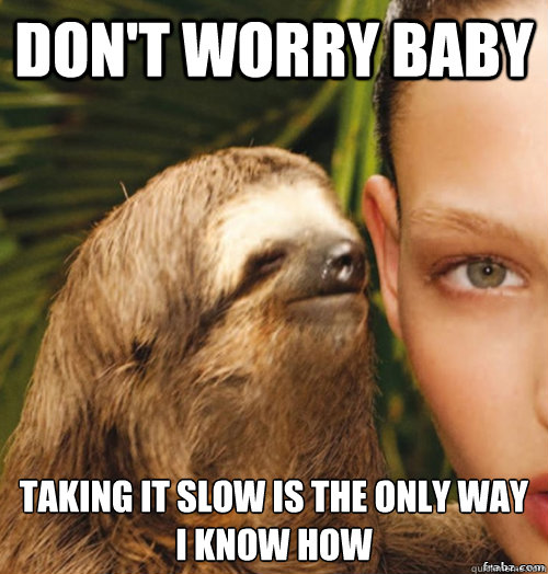 Don't worry baby Taking it slow is the only way I know how  rape sloth