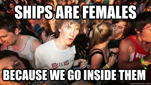 Ships are females Because we go inside them  Sudden Clarity Clarence