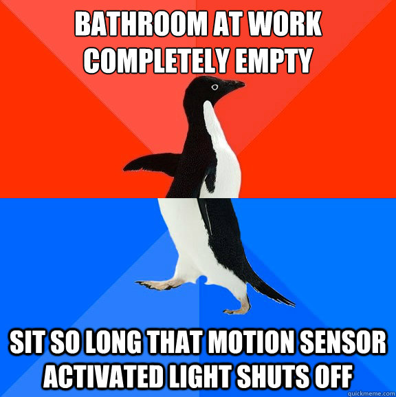 Bathroom at work completely empty Sit so long that motion sensor activated light shuts off  Socially Awesome Awkward Penguin