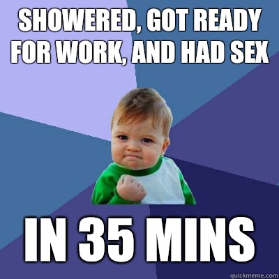 Showered, got ready for work, and had sex In 35 mins  Success Kid