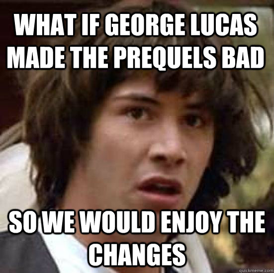 What if George lucas made the prequels bad so we would enjoy the changes   conspiracy keanu