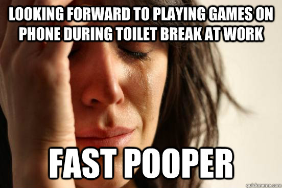 Looking forward to playing games on phone during toilet break at work Fast pooper  First World Problems