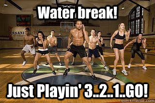 Water break! Just Playin' 3..2..1..GO!   Shaun T
