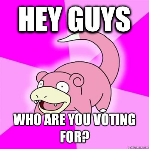 Hey guys Who are you voting for?  Slow Poke