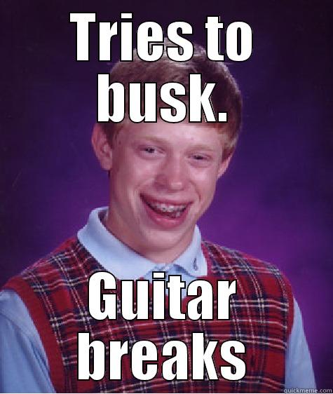 TRIES TO BUSK. GUITAR BREAKS Bad Luck Brian