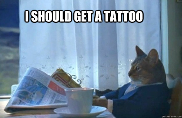 I should get a tattoo  Sophisticated Cat