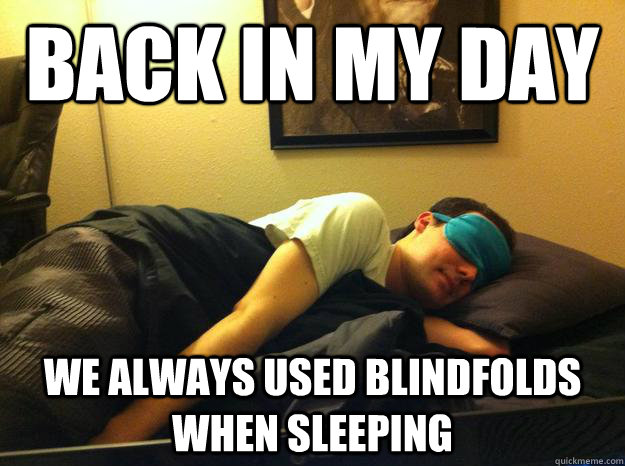 Back in my day we always used blindfolds when sleeping  