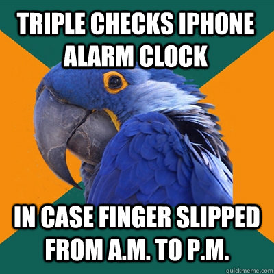 triple checks iphone alarm clock in case finger slipped from a.m. to p.m.  Paranoid Parrot