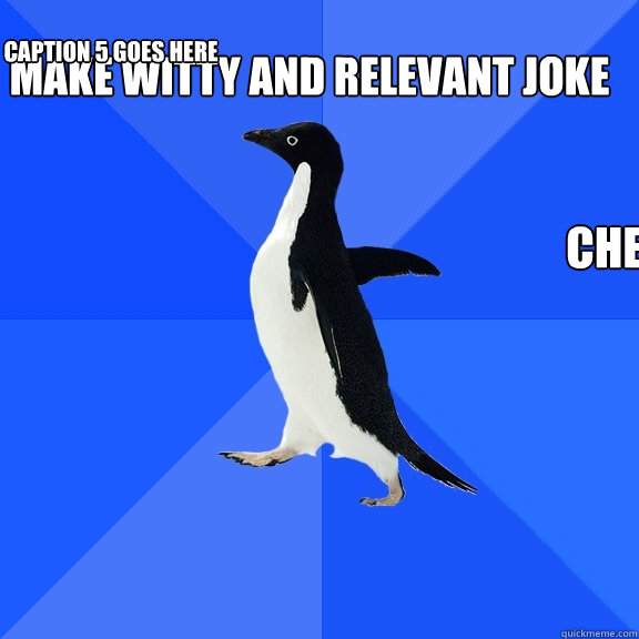 make witty and relevant joke cherish memory forever =D Caption 3 goes here Caption 4 goes here Caption 5 goes here  Socially Awkward Penguin