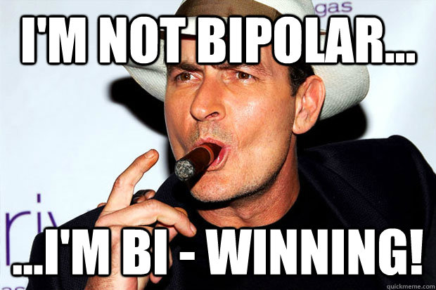 I'm not bipolar... ...I'm Bi - Winning!  Charlie Sheen - Winning