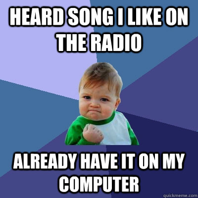 Heard song I like on the radio Already have it on my computer  Success Kid