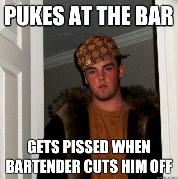 Pukes at the bar Gets pissed when bartender cuts him off  Scumbag Steve