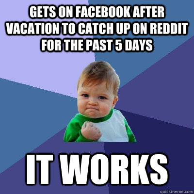 gets on facebook after vacation to catch up on reddit for the past 5 days it works  Success Kid