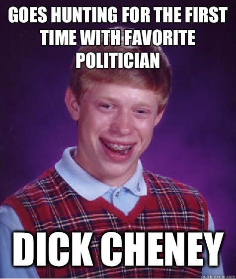 Goes hunting for the first time with favorite politician Dick Cheney   Bad Luck Brian