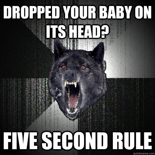 dropped your baby on its head? five second rule  Insanity Wolf