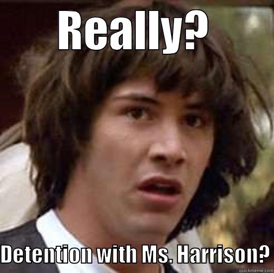 detention again? - REALLY?  DETENTION WITH MS. HARRISON? conspiracy keanu