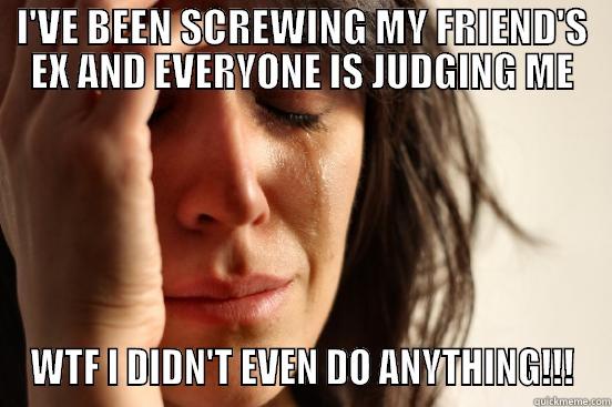 I'VE BEEN SCREWING MY FRIEND'S EX AND EVERYONE IS JUDGING ME WTF I DIDN'T EVEN DO ANYTHING!!! First World Problems