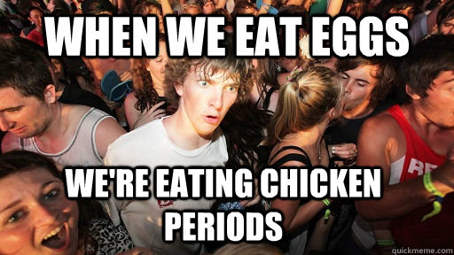 When We Eat Eggs We're eating Chicken Periods  Sudden Clarity Clarence