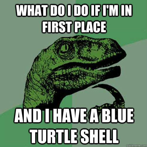 what do i do if I'm in first place and i have a blue turtle shell  Philosoraptor
