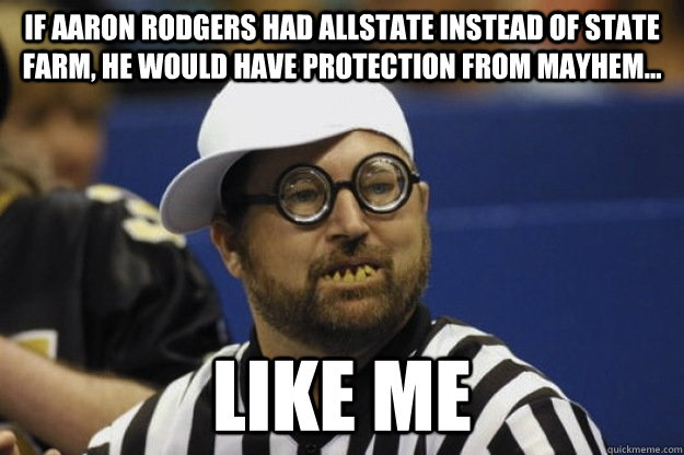 If Aaron Rodgers had Allstate instead of State Farm, he would have protection from mayhem... Like Me - If Aaron Rodgers had Allstate instead of State Farm, he would have protection from mayhem... Like Me  Aaron Rodgers Replacement Refs