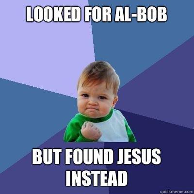 Looked for Al-Bob But found Jesus instead  Success Kid