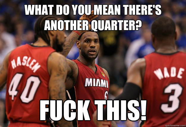 What do you mean there's another quarter? FUCK this!  Lebron finals