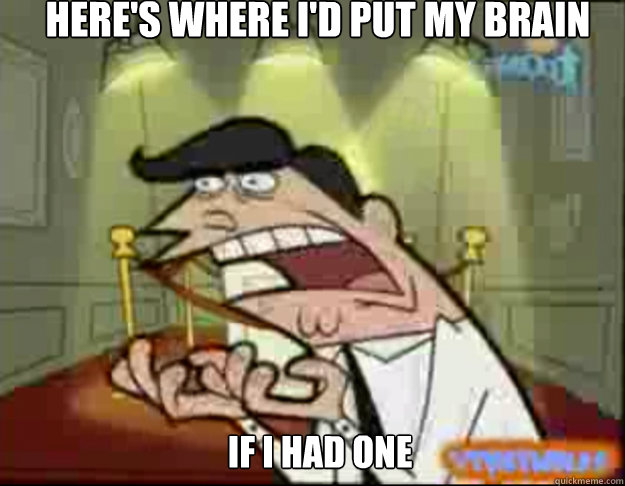 here's where i'd put my brain IF I HAD ONE - here's where i'd put my brain IF I HAD ONE  Fairly Odd Parents