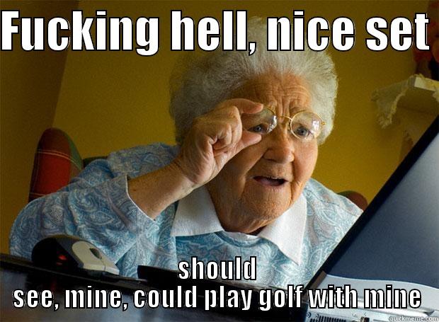 FUCKING HELL, NICE SET  SHOULD SEE, MINE, COULD PLAY GOLF WITH MINE Grandma finds the Internet