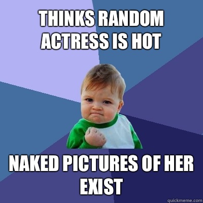 Thinks random actress is hot Naked pictures of her exist - Thinks random actress is hot Naked pictures of her exist  Success Kid