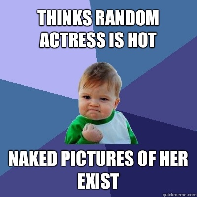 Thinks random actress is hot Naked pictures of her exist  Success Kid