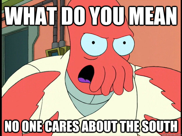 WHAT DO YOU MEAN NO ONE CARES ABOUT THE SOUTH  Lunatic Zoidberg