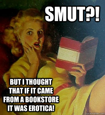 SMUT?! But I thought that if it came from a bookstore it was erotica!  Smutty Books