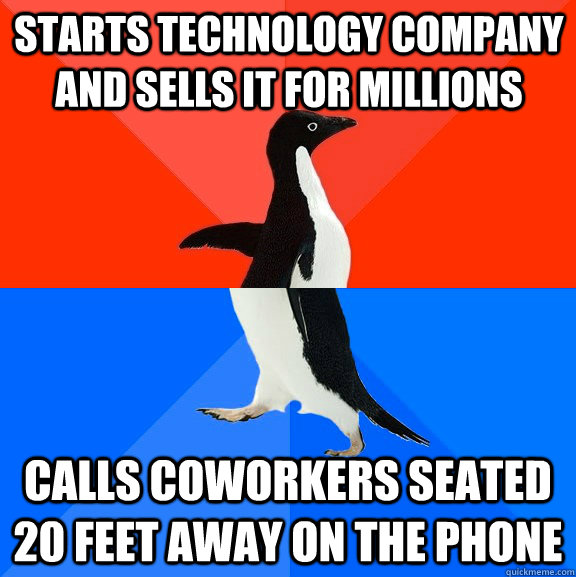 starts technology company and sells it for millions calls coworkers seated 20 feet away on the phone  Socially Awesome Awkward Penguin