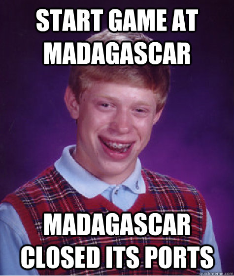 Start game at madagascar madagascar closed its ports  Bad Luck Brian