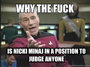 why the fuck is nicki minaj in a position to judge anyone  Annoyed Picard