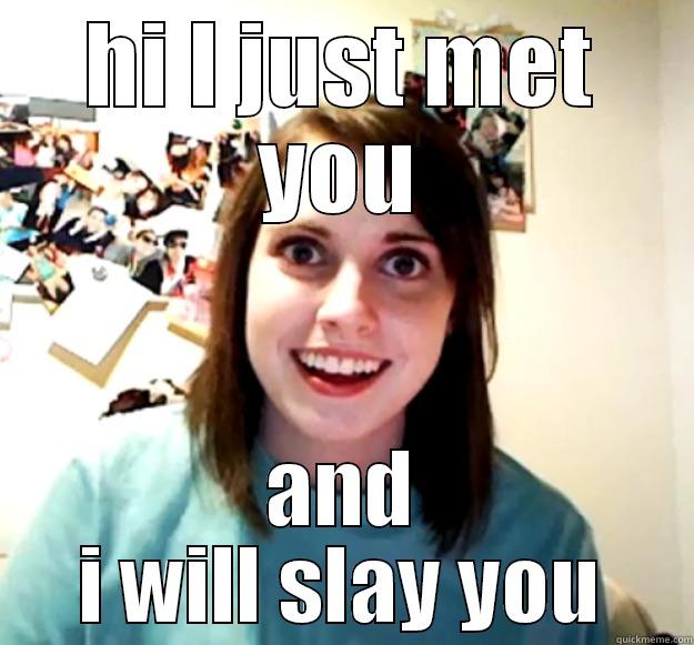 HI I JUST MET YOU AND I WILL SLAY YOU Overly Attached Girlfriend