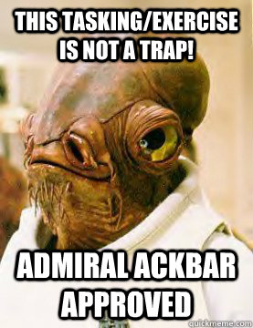 This tasking/exercise is not a trap! Admiral ackbar approved  